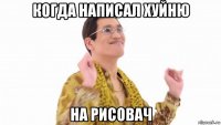 когда написал хуйню на рисовач