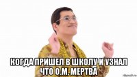  когда пришел в школу и узнал что о.м, мертва