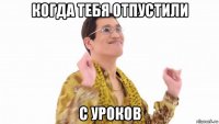 когда тебя отпустили с уроков