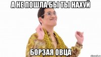 а не пошла бы ты нахуй борзая овца