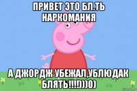 привет это бл.ть наркомания а джордж убежал,ублюдак блять!!!!)))0)