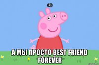 ∞ а мы просто best friend forever