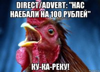 direct/advert: "нас наебали на 100 рублей" ку-ка-реку!