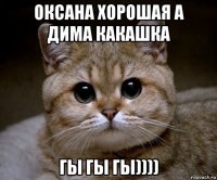 оксана хорошая а дима какашка гы гы гы))))