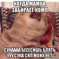 когда мамка забирает комп сукаааа бееесишь блять ууу сука сил моих нет