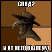 спид? и от него вылечу!