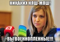 никаких няш-мяш! вы военнопленные!!!