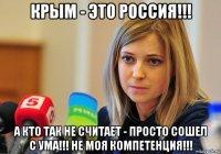 крым - это россия!!! а кто так не считает - просто сошел с ума!!! не моя компетенция!!!