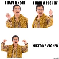 I have a nozh I have a pechen' NIKTO NE VECHEN