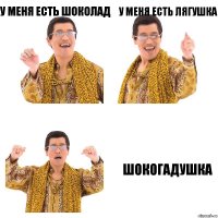 у меня есть шоколад у меня есть лягушка шокогадушка