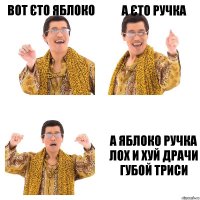 вот єто яблоко а єто ручка а яблоко ручка лох и хуй драчи губой триси