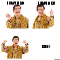 i have a go i have a ku goku