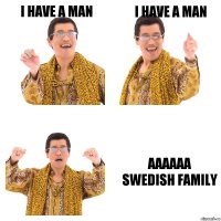 I have a man I have a man Aaaaaa
Swedish family