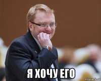  я хочу его