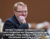  эротика это видео с изюминкой, которое снято специально настоящими художниками и творцами, чтобы побуждать и возбуждать сексуальные фантазии и желания