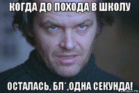 когда до похода в школу осталась, бл*,одна секунда!