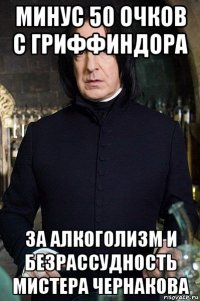 минус 50 очков с гриффиндора за алкоголизм и безрассудность мистера чернакова