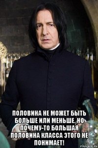  половина не может быть больше или меньше. но почему-то большая половина класса этого не понимает!