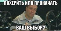 похерить или прокачать ваш выбор?