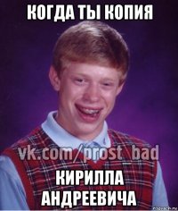 когда ты копия кирилла андреевича