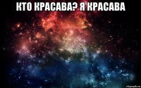 кто красава? я красава 