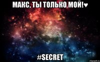 макс, ты только мой!♥ #secret