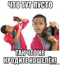 что тут пусто так что не кродите кошелёк!