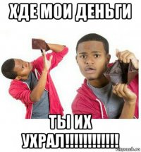 хде мои деньги ты их ухрал!!!!!!!!!!!!