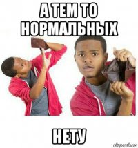 а тем то нормальных нету