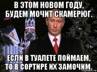 в этом новом году, будем мочит скамерюг. если в туалете поймаем, то в сортире их замочим.