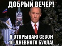 добрый вечер! я открываю сезон 10-дневного бухла!