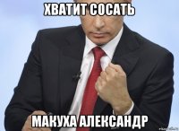 хватит сосать макуха александр