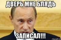 дверь мне блядь записал!!!