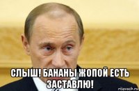  слыш! бананы жопой есть заставлю!