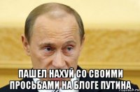  пашел нахуй со своими просьбами на блоге путина