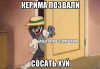 керима позвали сосать хуй