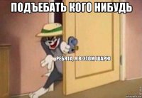 подъебать кого нибудь 