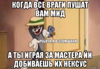 когда все враги пушат вам мид а ты играя за мастера йи добиваешь их нексус