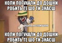 коли погукали до дошки робить те шо ти знаєш коли погукали до дошки робить те шо ти знаєш