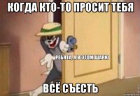 когда кто-то просит тебя всё съесть