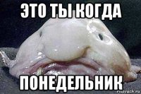 это ты когда понедельник