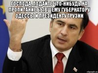 господа, подайте что-нибудь на пропитание бывшему губернатору одессы и президенту грузии 