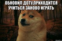 обновил доту,приходится учиться заново играть 