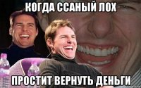 когда ссаный лох простит вернуть деньги