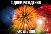 с днем рождения расуль!!!!!!