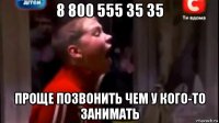 8 800 555 35 35 проще позвонить чем у кого-то занимать