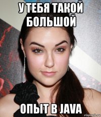 у тебя такой большой опыт в java