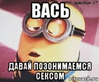 вась давай позонимаемся сексом