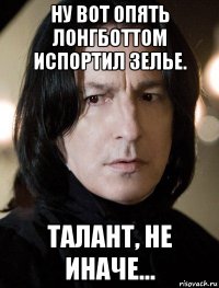 ну вот опять лонгботтом испортил зелье. талант, не иначе...
