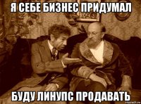я себе бизнес придумал буду линупс продавать
